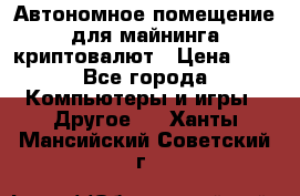 Автономное помещение для майнинга криптовалют › Цена ­ 1 - Все города Компьютеры и игры » Другое   . Ханты-Мансийский,Советский г.